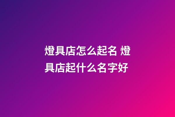 燈具店怎么起名 燈具店起什么名字好-第1張-店鋪起名-玄機派